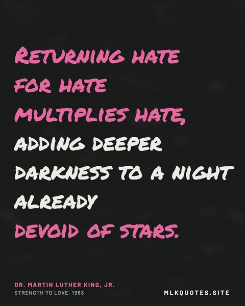 Quote image: “Returning hate for hate multiplies hate, adding deeper darkness to a night already devoid of stars.” Martin Luther King Jr., Strength to Love, 1963.