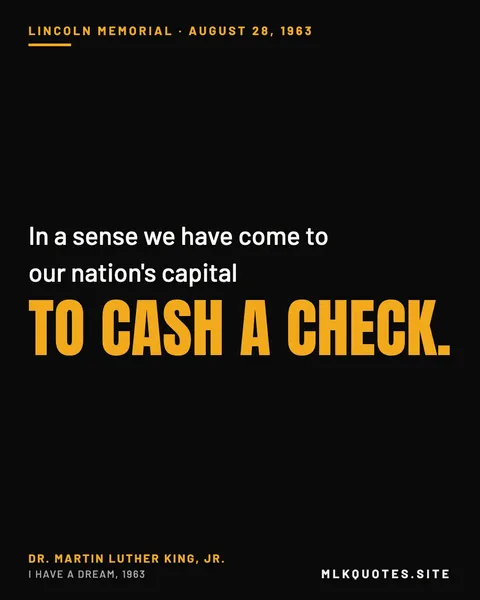 Quote image: “In a sense we have come to our nation's capital to cash a check.” Martin Luther King Jr., I Have a Dream, 1963.