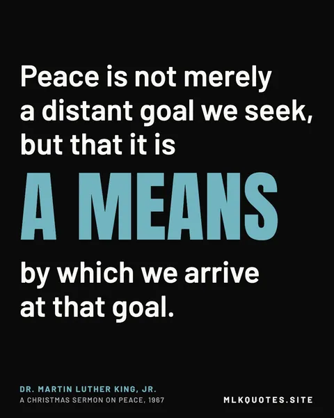 Quote image: “Peace is not merely a distant goal we seek, but that it is a means by which we arrive at that goal.” Martin Luther King Jr., A Christmas Sermon on Peace, 1967.