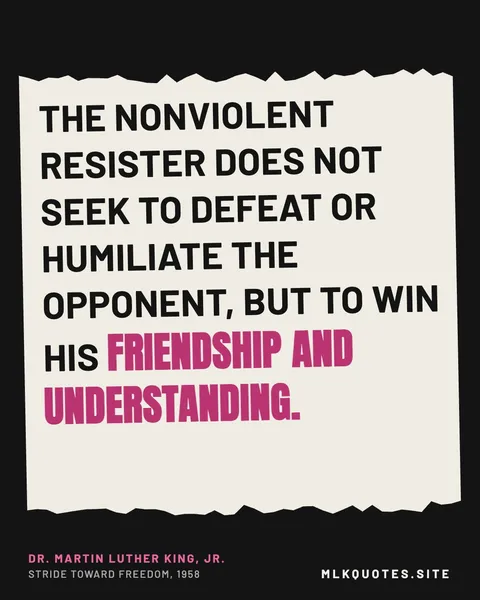 Quote image: “The nonviolent resister does not seek to defeat or humiliate the opponent, but to win his friendship and understanding.” Martin Luther King Jr., Stride Toward Freedom, 1958.