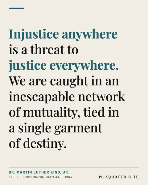 Quote image: “Injustice anywhere is a threat to justice everywhere. We are caught in an inescapable network of mutuality, tied in a single garment of destiny.” Martin Luther King Jr., Letter from Birmingham Jail, 1963.