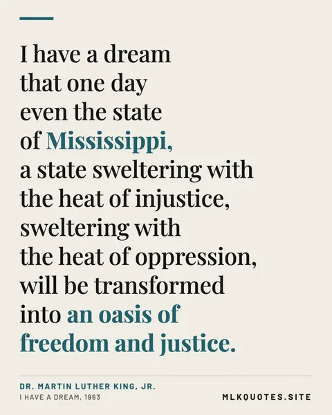 Quote image: “I have a dream that one day even the state of Mississippi, a state sweltering with the heat of injustice, sweltering with the heat of oppression, will be transformed into an oasis of freedom and justice.” Martin Luther King Jr., I Have a Dream, 1963.