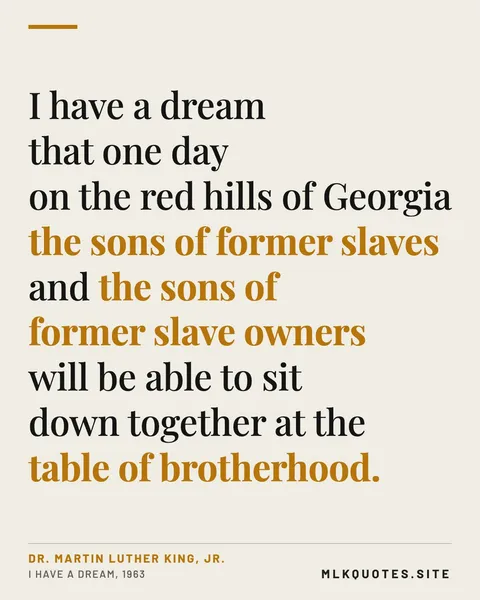 Quote image: “I have a dream that one day on the red hills of Georgia the sons of former slaves and the sons of former slave owners will be able to sit down together at the table of brotherhood.” Martin Luther King Jr., I Have a Dream, 1963.