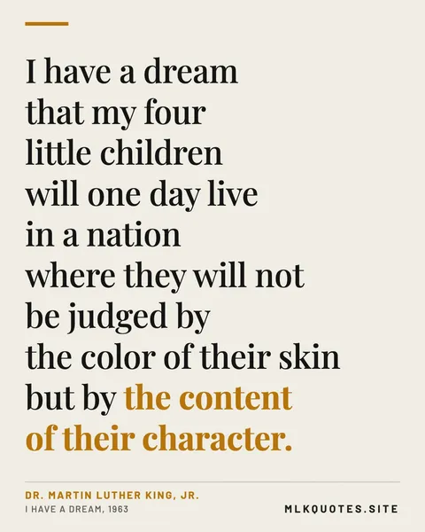 Quote image: “I have a dream that my four little children will one day live in a nation where they will not be judged by the color of their skin but by the content of their character.” Martin Luther King Jr., I Have a Dream, 1963.