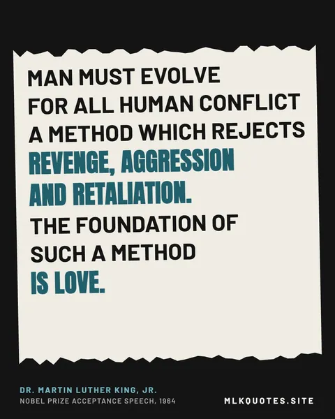 Quote image: “Man must evolve for all human conflict a method which rejects revenge, aggression and retaliation. The foundation of such a method is love.” Martin Luther King Jr., Nobel Prize acceptance speech, 1964.