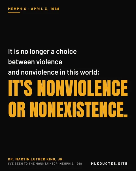 Quote image: “It is no longer a choice between violence and nonviolence in this world; it's nonviolence or nonexistence.” Martin Luther King Jr., I've Been to the Mountaintop, Memphis, 1968.